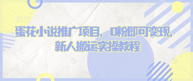 蛋花小说推文项目，0粉即可变现，新人搬运实操教程 - 搞薯条网-搞薯条网