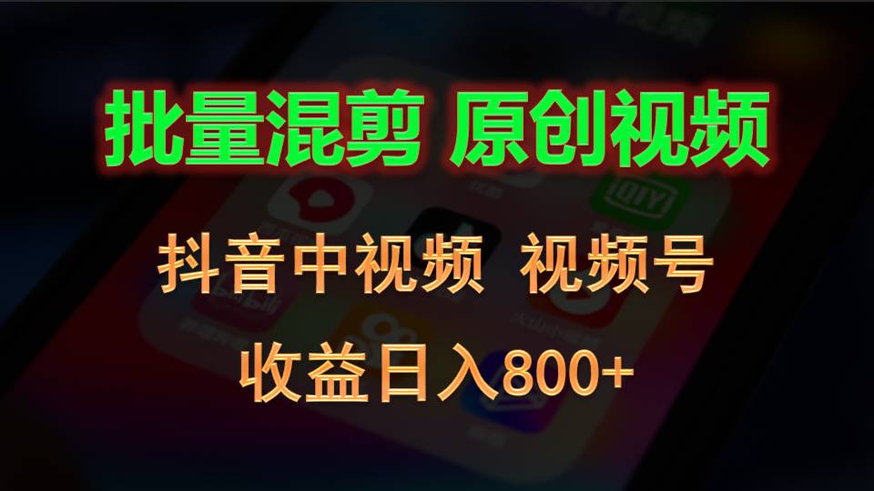 批量混剪生成原创视频，抖音中视频+视频号，收益日入800+ - 搞薯条网-搞薯条网