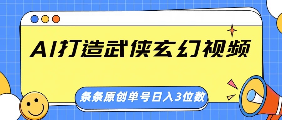 AI打造武侠玄幻视频，条条原创、画风惊艳，单号轻松日入三位数 - 搞薯条网-搞薯条网
