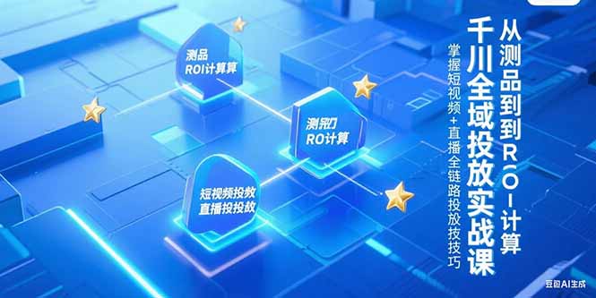 千川全域投放实战课，从测品到ROI计算，掌握短视频+直播全链路投放技巧 - 搞薯条网-搞薯条网