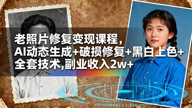 老照片修复变现课程,AI动态生成+破损修复+黑白上色+全套技术,副业收入2w+-搞薯条网