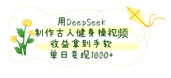 用DeepSeek制作古人健身操视频，收益拿到手软，单日变现数张 - 搞薯条网-搞薯条网