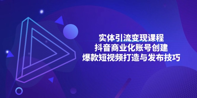 实体引流变现课程；抖音商业化账号创建；爆款短视频打造与发布技巧 - 搞薯条网-搞薯条网