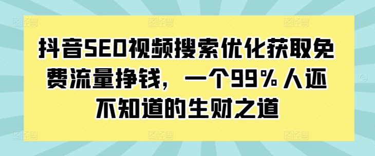 抖音SEO视频搜索优化获取免费流量挣钱，一个99%人还不知道的生财之道 - 搞薯条网-搞薯条网