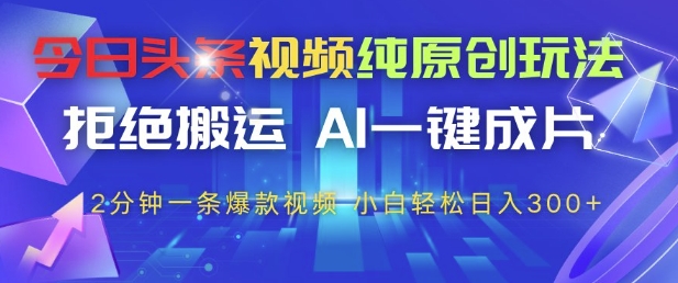 今日头条视频纯原创玩法，拒绝搬运，AI一键成片， 2分钟一条爆款视频，小白也能轻松日入3张+【揭秘】 - 搞薯条网-搞薯条网