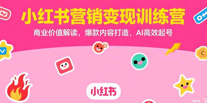 小红书营销变现训练营，商业价值解读，爆款内容打造，AI高效起号 - 搞薯条网-搞薯条网