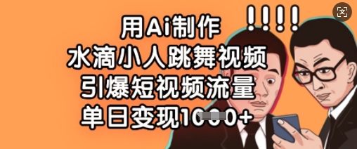 用Ai制作水滴小人跳舞视频，引爆短视频流量，单日变现数张 - 搞薯条网-搞薯条网