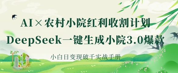 AI+农村小院红利收割：DeepSeek一键生成小院3.0爆款，小白日变现破千实战手册 - 搞薯条网-搞薯条网