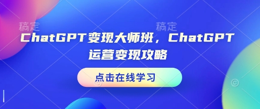 ChatGPT变现大师班，ChatGPT运营变现攻略 - 搞薯条网-搞薯条网