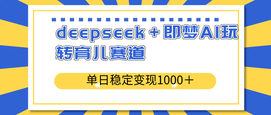 deepseek＋即梦AI玩转育儿赛道，单日稳定变现1000＋育儿赛道 - 搞薯条网-搞薯条网