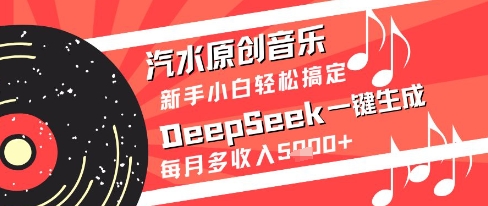 汽水原创音乐DeepSeek一键生成新手小白轻松搞定每月多收入5k+【揭秘】 - 搞薯条网-搞薯条网