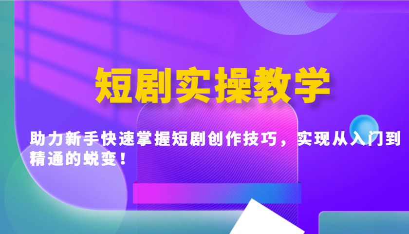 短剧实操教学，助力新手快速掌握短剧创作技巧，实现从入门到精通的蜕变！ - 搞薯条网-搞薯条网
