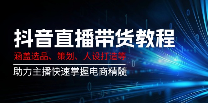 抖音直播带货教程：涵盖选品、策划、人设打造等,助力主播快速掌握电商精髓 - 搞薯条网-搞薯条网
