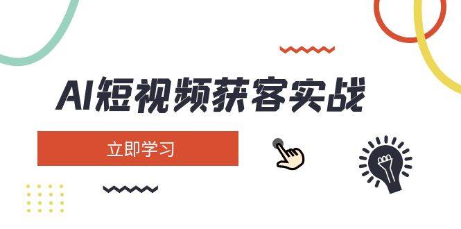 AI短视频获客实战：涵盖矩阵营销、搭建、定位、素材拍摄、起号、变现等 - 搞薯条网-搞薯条网