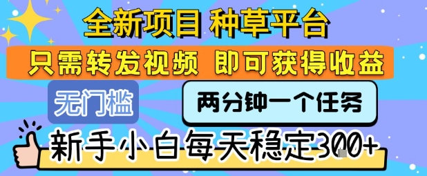 全新项目 种草平台 只需要转发任务视频 即可获得收益 新手小白每天稳定3张+【揭秘】 - 搞薯条网-搞薯条网