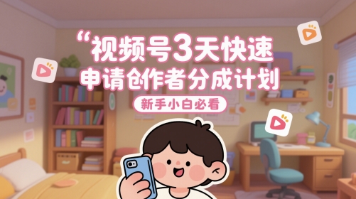 视频号3天快速申请创作者分成计划，新手小白必看 - 搞薯条网-搞薯条网