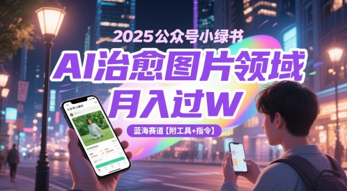 2025公众号小绿书AI治愈图片领域，月入过W，蓝海赛道【附工具+指令】 - 搞薯条网-搞薯条网