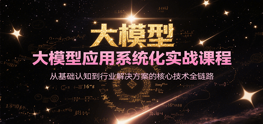 大模型应用系统化实战课程，从基础认知到行业解决方案的核心技术全链路 - 搞薯条网-搞薯条网