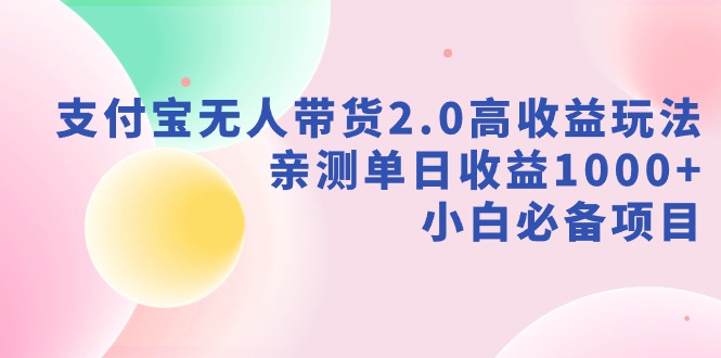 支付宝无人带货2.0高收益玩法，亲测单日收益1000+，小白必备项目 - 搞薯条网-搞薯条网