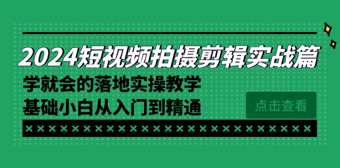 2024短视频拍摄剪辑实操篇，学就会的落地实操教学，基础小白从入门到精通 - 搞薯条网-搞薯条网