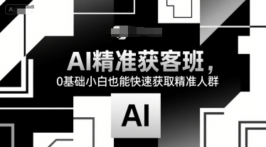 AI精准获客班，0基础小白也能快速获取精准人群 - 搞薯条网-搞薯条网