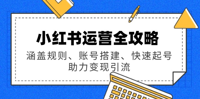 小红书运营全攻略：涵盖规则、账号搭建、快速起号，助力变现引流 - 搞薯条网-搞薯条网