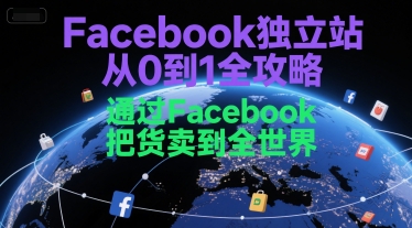 Facebook独立站从0到1全攻略，通过FacebboK把货卖到全世界 - 搞薯条网-搞薯条网