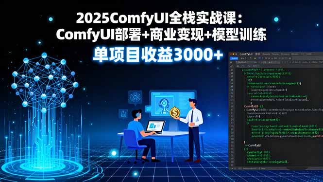 2025ComfyUI全栈实战课：ComfyUI部署+商业变现+模型训练，单项目收益3000+ - 搞薯条网-搞薯条网