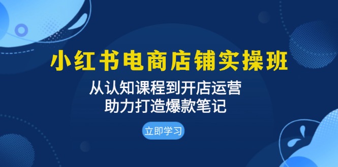 小红书电商店铺实操班：从认知课程到开店运营，助力打造爆款笔记 - 搞薯条网-搞薯条网