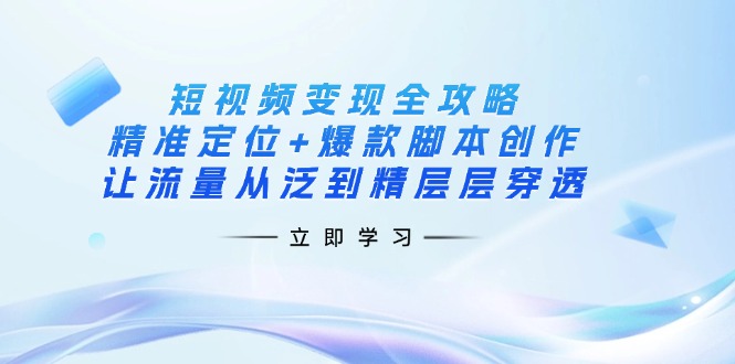 短视频变现全攻略：精准定位+爆款脚本创作，让流量从泛到精层层穿透 - 搞薯条网-搞薯条网