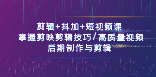 剪辑+抖加+短视频课： 掌握剪映剪辑技巧/高质量视频/后期制作与剪辑(50节) - 搞薯条网-搞薯条网