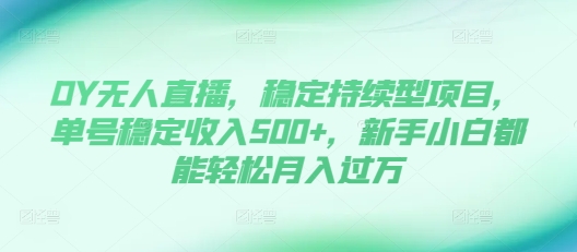 DY无人直播，稳定持续型项目，单号稳定收入500+，新手小白都能轻松月入过万【揭秘】 - 搞薯条网-搞薯条网
