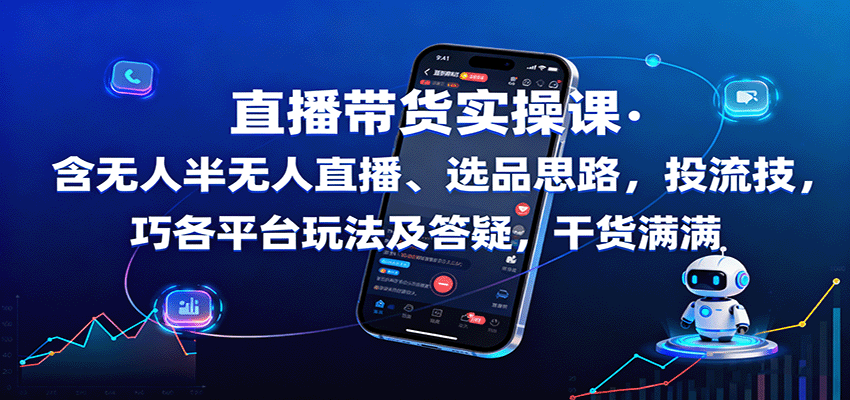 直播带货实操课：含无人半无人直播、选品思路，投流技巧，各平台玩法及答疑，干货满满 - 搞薯条网-搞薯条网