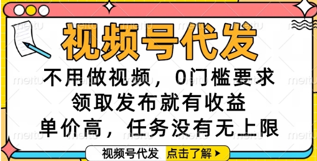 视频号代发，不用做视频，0门槛要求，领取发布就有收益，单价高，任务没有无上限【揭秘】 - 搞薯条网-搞薯条网