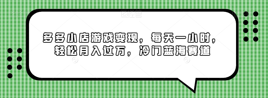 多多小店游戏变现，每天一小时，轻松月入过万，冷门蓝海赛道 - 搞薯条网-搞薯条网