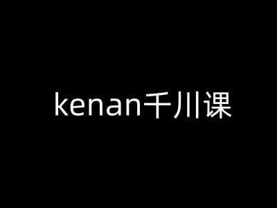 kenan千川课-kenan抖音电商巨量千川教程 - 搞薯条网-搞薯条网