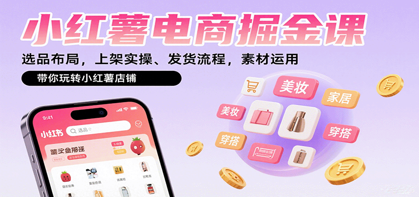 小红薯电商掘金课：选品布局，上架实操、发货流程，素材运用，带你玩转小红薯店铺 - 搞薯条网-搞薯条网