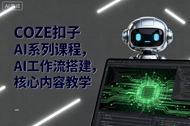 COZE扣子AI系列课程，AI工作流搭建，核心内容教学 - 搞薯条网-搞薯条网
