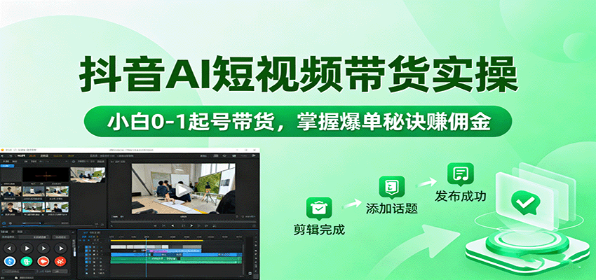 抖音AI短视频带货实操,小白0-1起号带货,掌握爆单秘诀赚佣金-搞薯条网