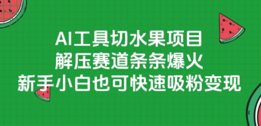 AI工具切水果项目，解压赛道条条爆火，新手小白也可快速吸粉变现 - 搞薯条网-搞薯条网