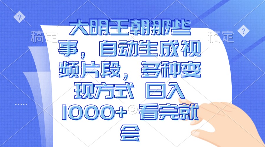 大明王朝那些事，自动生成视频片段，多种变现方式 日入1000+ 看完就会 - 搞薯条网-搞薯条网