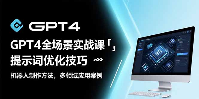 GPT4全场景实战课：提示词优化技巧，机器人制作方法，多领域应用案例 - 搞薯条网-搞薯条网