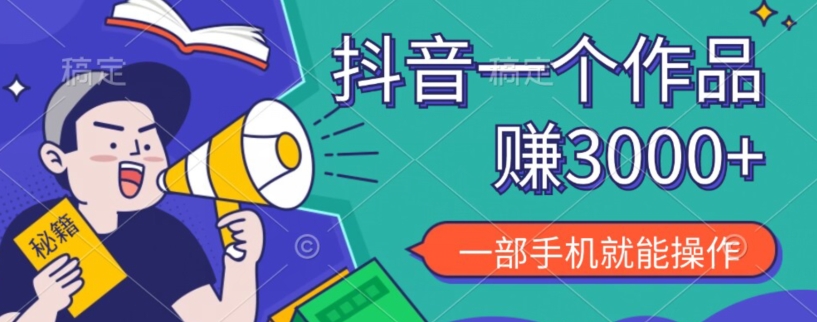 抖音一个作品赚了3000+，亲测有效，一部手机就能操作 - 搞薯条网-搞薯条网