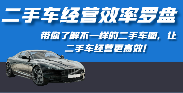 二手车经营效率罗盘-带你了解不一样的二手车圈，让二手车经营更高效！ - 搞薯条网-搞薯条网