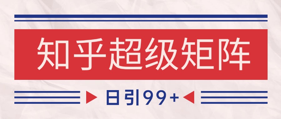 知乎超级矩阵玩法引流高质量精准粉SEO覆盖 日变现4000+ - 搞薯条网-搞薯条网