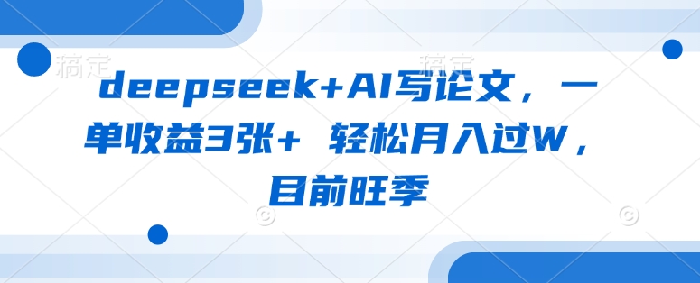 deepseek+AI写论文，一单收益3张+ 轻松月入过W，目前旺季 - 搞薯条网-搞薯条网