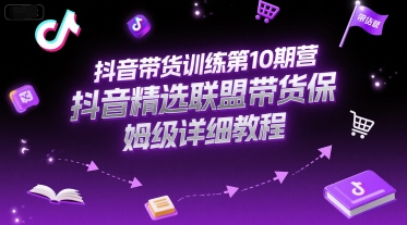抖音带货训练第10期营，抖音精选联盟带货保姆级详细教程 - 搞薯条网-搞薯条网