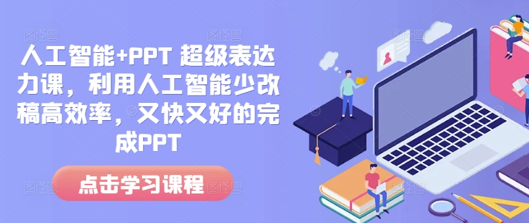 人工智能+PPT 超级表达力课，利用人工智能少改稿高效率，又快又好的完成PPT - 搞薯条网-搞薯条网