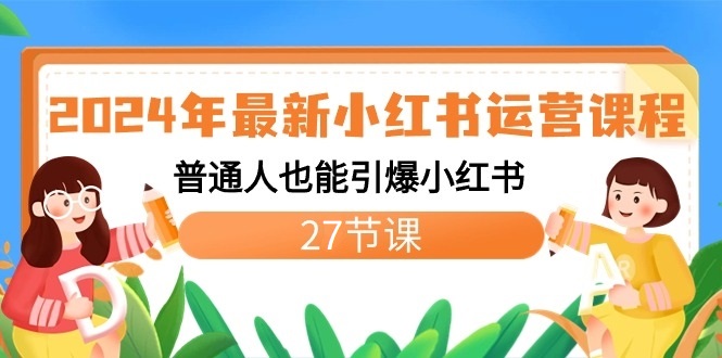 2024年最新小红书运营课程：普通人也能引爆小红书(27节课)-森森项目库