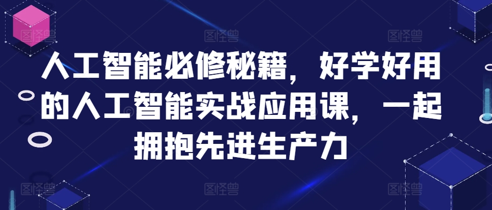 人工智能必修秘籍，好学好用的人工智能实战应用课，一起拥抱先进生产力 - 搞薯条网-搞薯条网